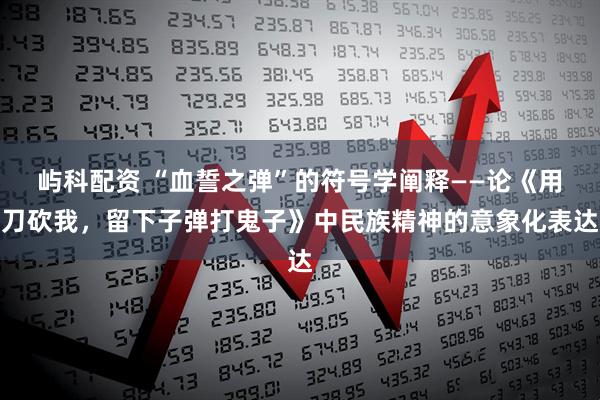 屿科配资 “血誓之弹”的符号学阐释——论《用刀砍我，留下子弹打鬼子》中民族精神的意象化表达
