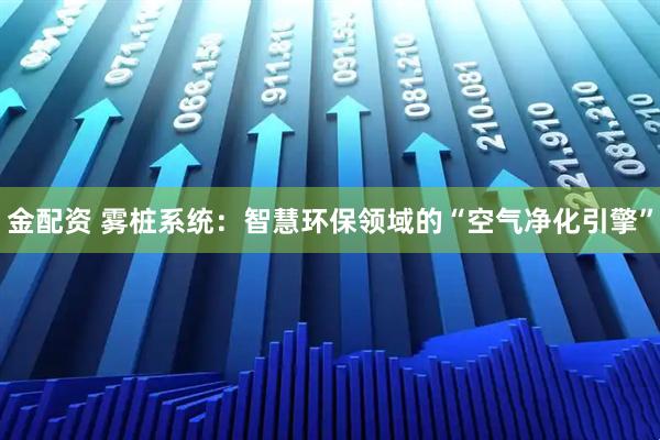 金配资 雾桩系统：智慧环保领域的“空气净化引擎”