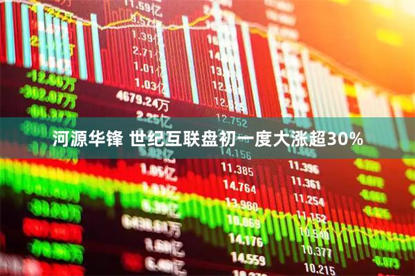 河源华锋 世纪互联盘初一度大涨超30%