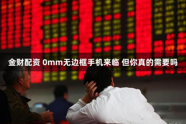 金财配资 0mm无边框手机来临 但你真的需要吗